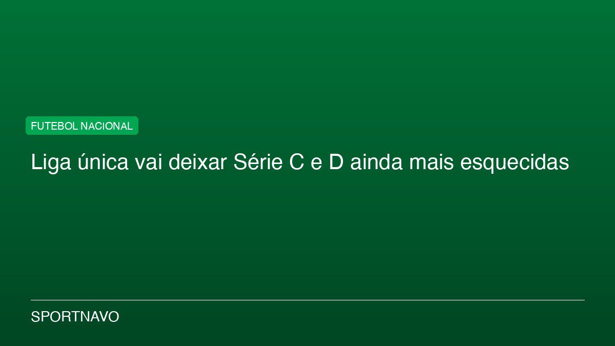 Liga única vai deixar Série C e D ainda mais esquecidas